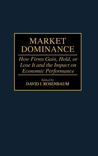 Market Dominance: How Firms Gain, Hold, or Lose It and the Impact on Economic Performance