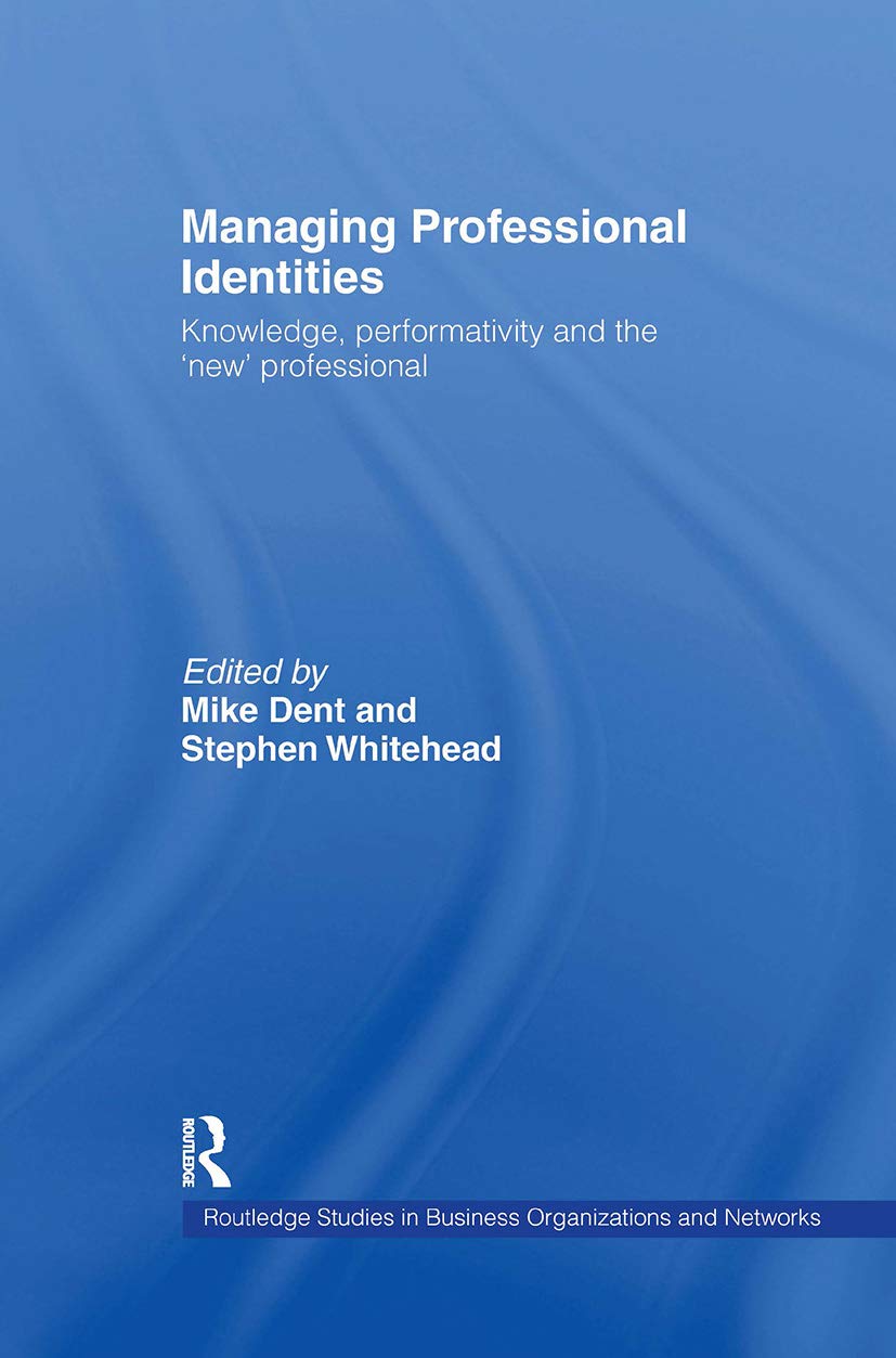 Managing Professional Identities: Knowledge, Performativities and the 'New' Professional (Routledge Studies in Business Organization and Networks)