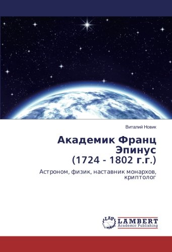 Академик Франц Эпинус (1724 - 1802 г.г.): Астроном, физик, наставник монархов, криптолог: Astronom, fizik, nastavnik monarhov, kriptolog