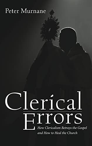 Clerical Errors: How Clericalism Betrays the Gospel and How to Heal the Church