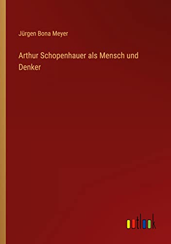 Arthur Schopenhauer als Mensch und Denker