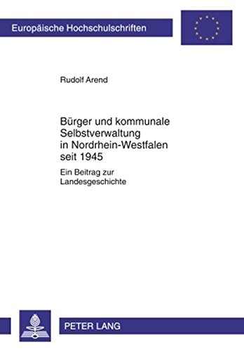 Bürger und kommunale Selbstverwaltung in Nordrhein-Westfalen seit 1945: Ein Beitrag zur Landesgeschichte (Europäische Hochschulschriften / European ... / Publications Universitaires Européennes)