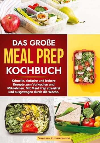 Das große Meal Prep Kochbuch: Schnelle, einfache und leckere Rezepte zum Vorkochen und Mitnehmen. Mit Meal Prep stressfrei und ausgewogen durch die Woche.