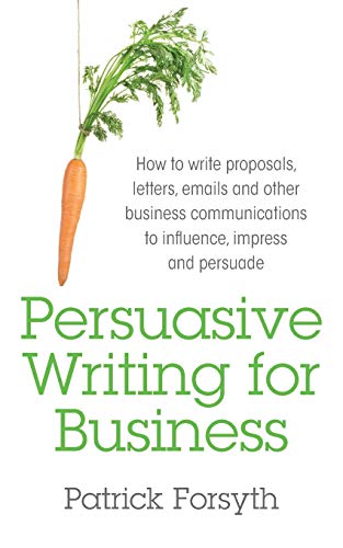 Persuasive Writing for Business: How to Write Proposals, Letters, Emails and Other Business Communications to Influence, Impress and Persuade