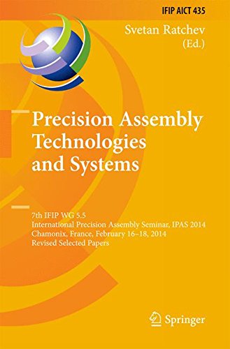 Precision Assembly Technologies and Systems: 7th IFIP WG 5.5 International Precision Assembly Seminar, IPAS 2014, Chamonix, France, February 16-18, ... in Information and Communication Technology)