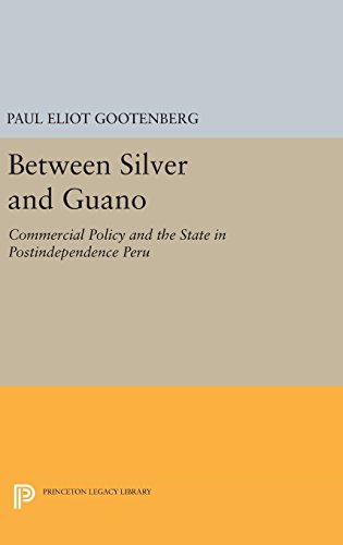 Between Silver and Guano: Commercial Policy and the State in Postindependence Peru (Princeton Legacy Library)