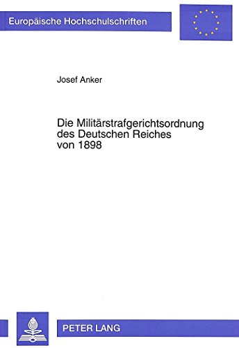 Die Militärstrafgerichtsordnung des Deutschen Reiches von 1898: Entwicklung, Einführung und Anwendung, dargestellt an der Auseinandersetzung zwischen ... / Publications Universitaires Européennes)