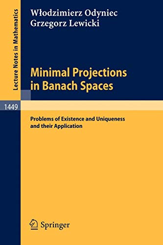 Minimal Projections in Banach Spaces: Problems of Existence and Uniqueness and their Application (Lecture Notes in Mathematics, 1449, Band 1449)