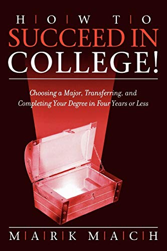 How to Succeed in College!: Choosing a Major, Transferring, and Completing Your Degree in Four Years or Less