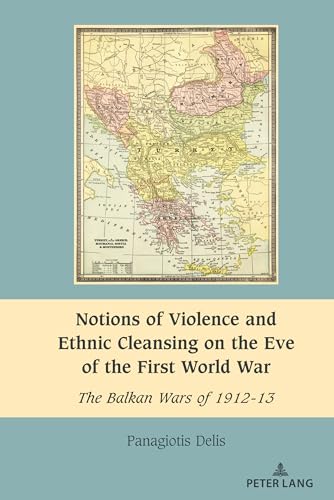 Notions of Violence and Ethnic Cleansing on the Eve of the First World War: The Balkan Wars of 1912-13 (South-East European History, Band 11)
