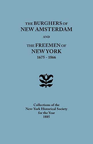 The Burghers of New Amsterdam [and] The Freemen of New York, 1675-1866. Collections of the New-York Historical Society for the Year 1885