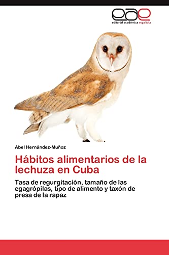 Hábitos alimentarios de la lechuza en Cuba: Tasa de regurgitación, tamaño de las egagrópilas, tipo de alimento y taxón de presa de la rapaz
