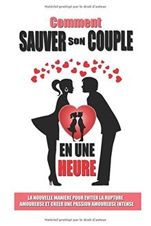 Comment Sauver Son Couple En Une Heure: La Nouvelle Manière Pour Eviter La Rupture Amoureuse  Et Créer Une Passion Amoureuse Intense