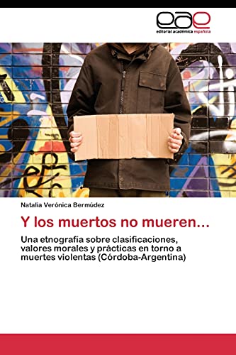 Y los muertos no mueren...: Una etnografía sobre clasificaciones, valores morales y prácticas en torno a muertes violentas (Córdoba-Argentina)