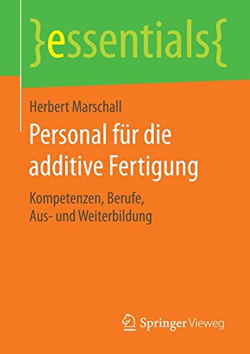 Personal für die additive Fertigung: Kompetenzen, Berufe, Aus- und Weiterbildung (essentials)