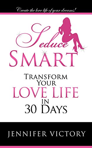 Seduce Smart: Transform Your Love Life in 30 Days