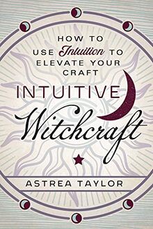 Taylor, A: Intuitive Witchcraft: How to Use Intuition to Elevate Your Craft