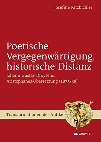 Poetische Vergegenwärtigung, historische Distanz: Johann Gustav Droysens Aristophanes-Übersetzung (1835/38) (Transformationen der Antike, Band 30)