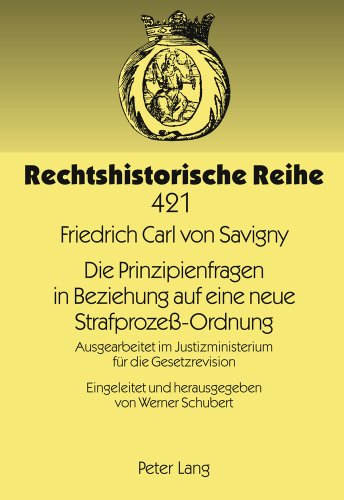 Die Prinzipienfragen in Beziehung auf eine neue Strafprozeß-Ordnung: Ausgearbeitet im Justizministerium für die Gesetzrevision- Eingeleitet und ... von Werner Schubert (Rechtshistorische Reihe)