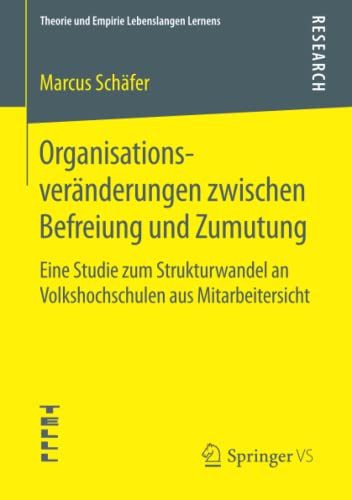 Organisationsveränderungen zwischen Befreiung und Zumutung: Eine Studie zum Strukturwandel an Volkshochschulen aus Mitarbeitersicht (Theorie und Empirie Lebenslangen Lernens)