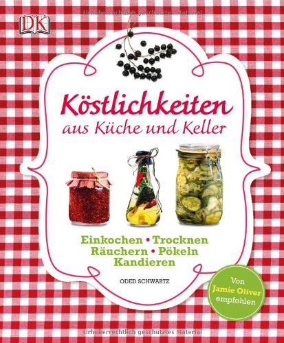 Köstlichkeiten aus Küche und Keller: Einkochen, Einlegen, Trocknen, Räuchern, Pökeln, Kandieren: Einkochen, Trocknen, Räuchern, Pökeln, Kandieren von Oded Schwartz