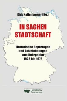 In Sachen Stadtschaft: Literarische Reportagen und Aufzeichnungen zum Ruhrgebiet 1923 bis 1973