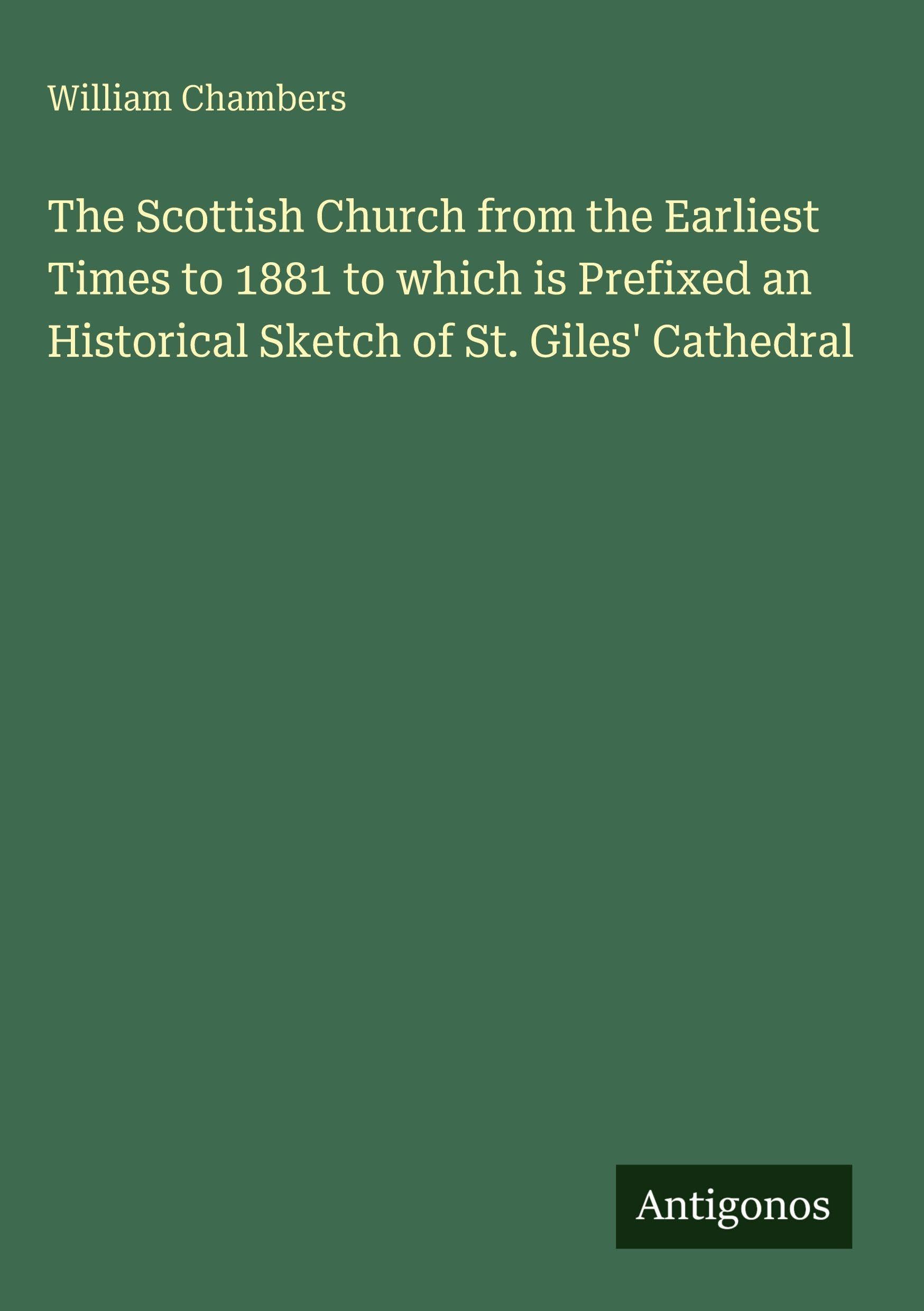 The Scottish Church from the Earliest Times to 1881 to which is Prefixed an Historical Sketch of St. Giles' Cathedral