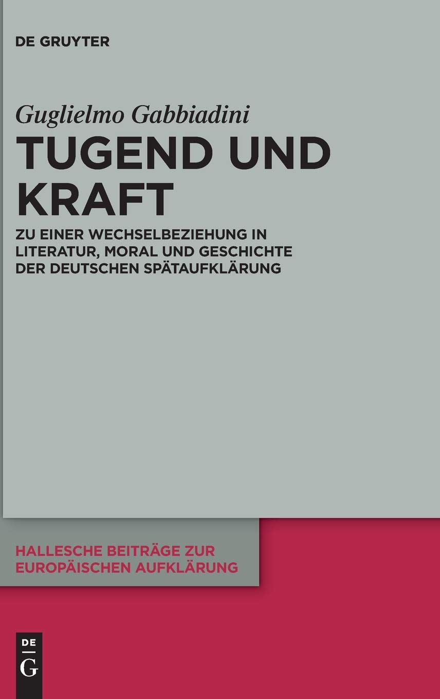 Tugend und Kraft: Zu einer Wechselbeziehung in Literatur, Moral und Geschichte der deutschen Spätaufklärung (Hallesche Beiträge zur Europäischen Aufklärung, 66, Band 66)