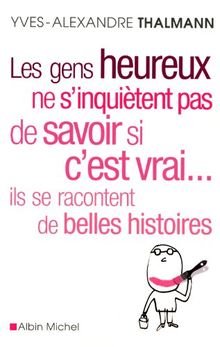 Les gens heureux ne s'inquiètent pas de savoir si c'est vrai... ils se racontent de belles histoires