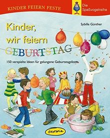 Kinder, wir feiern Geburtstag: 150 verspielte Ideen für gelungene Geburtstagsfeste (Kinder feiern Feste - Die Spassvogelreihe)