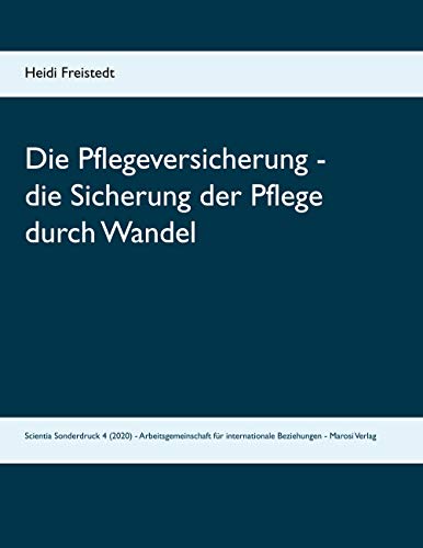 Die Pflegeversicherung - die Sicherung der Pflege durch Wandel. Vom Konzept der Sorgenden Gemeinschaften in ambulanten Pflege- und Sorgestrukturen zum ... internationale Beziehungen - Marosi Verlag