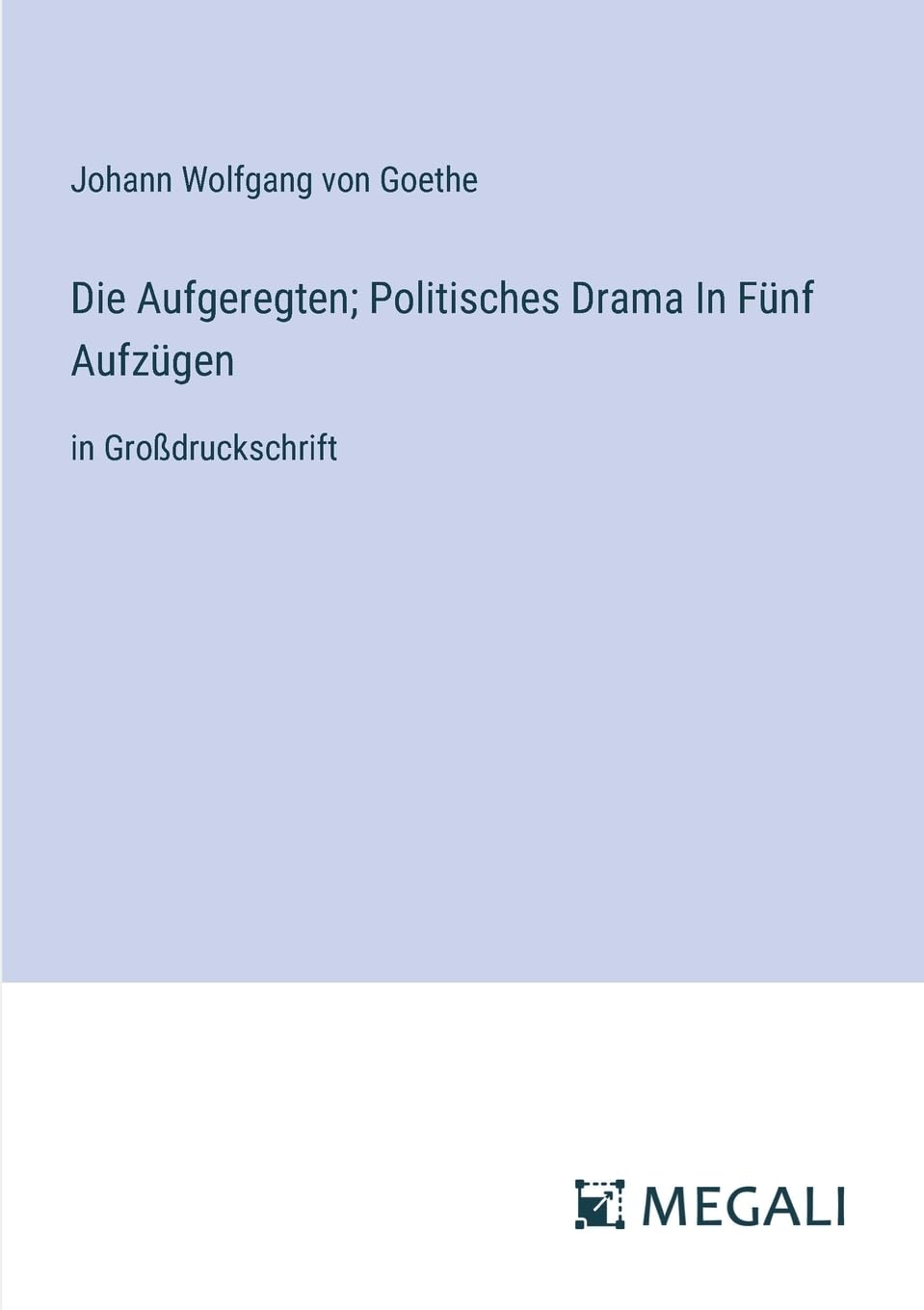 Die Aufgeregten; Politisches Drama In Fünf Aufzügen: in Großdruckschrift