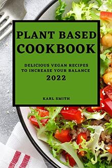 PLANT BASED COOKBOOK 2022: DELICIOUS VEGAN RECIPES TO INCREASE YOUR BALANCE