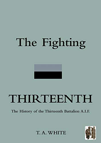 The Fighting Thirteenth: The History of the Thirteenth Battalion A.I.F.