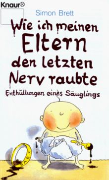 Wie ich meinen Eltern den letzten Nerv raubte. Enthüllungen eines Säuglings.