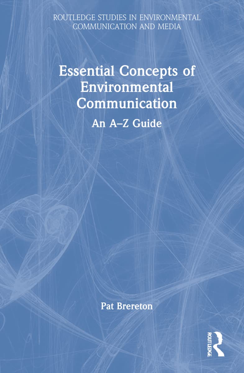 Essential Concepts of Environmental Communication: An A-Z Guide (The Routledge Studies in Environmental Communication and Media)