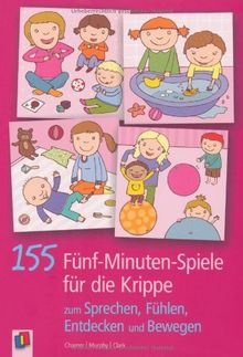 155 5-Minuten-Spiele für die Krippe: zum Sprechen, Fühlen, Entdecken und Bewegen