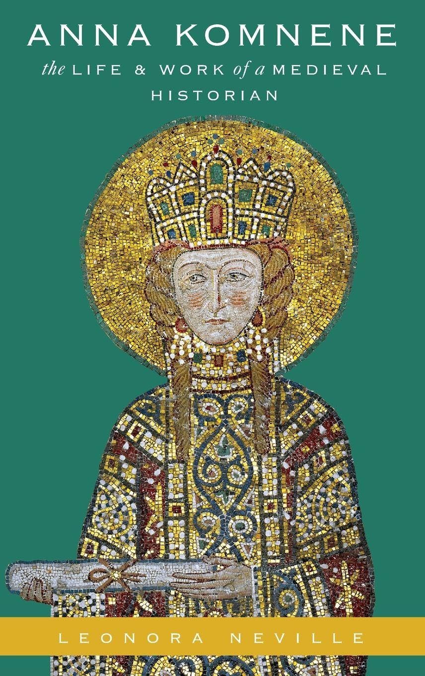 Anna Komnene: The Life and Work of a Medieval Historian (Onassis Series in Hellenic Culture)