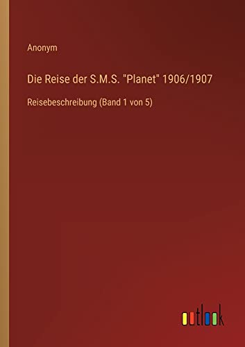 Die Reise der S.M.S. Planet 1906/1907: Reisebeschreibung (Band 1 von 5)