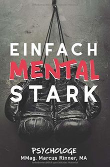 Einfach mental stark: In 7 Tagen mehr mentale Stärke, Willenskraft, und Willensstärke erlangen mit Mentaltraining.