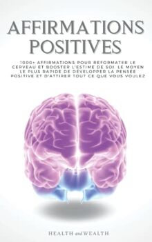 AFFIRMATIONS POSITIVES: 1000+ Affirmations pour reformater le cerveau et booster l'estime de soi. Le moyen le plus rapide de développer la pensée positive et d'attirer tout ce que vous voulez.