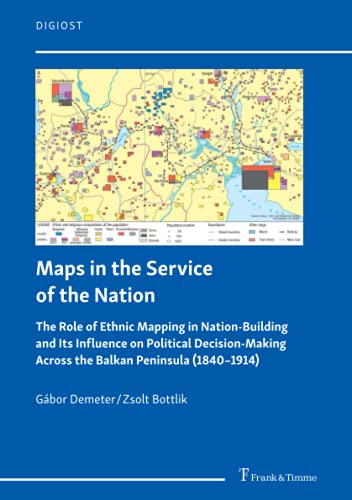 Maps in the Service of the Nation: The Role of Ethnic Mapping in Nation-Building and Its Influence on Political Decision-Making Across the Balkan Peninsula (1840–1914) (DigiOst)