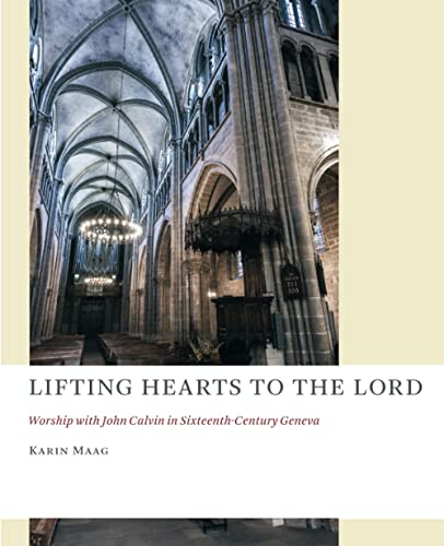 Lifting Hearts to the Lord: Worship with John Calvin in Sixteenth-Century Geneva (Church at Worship Case Studies from Christian Hist (CAW))