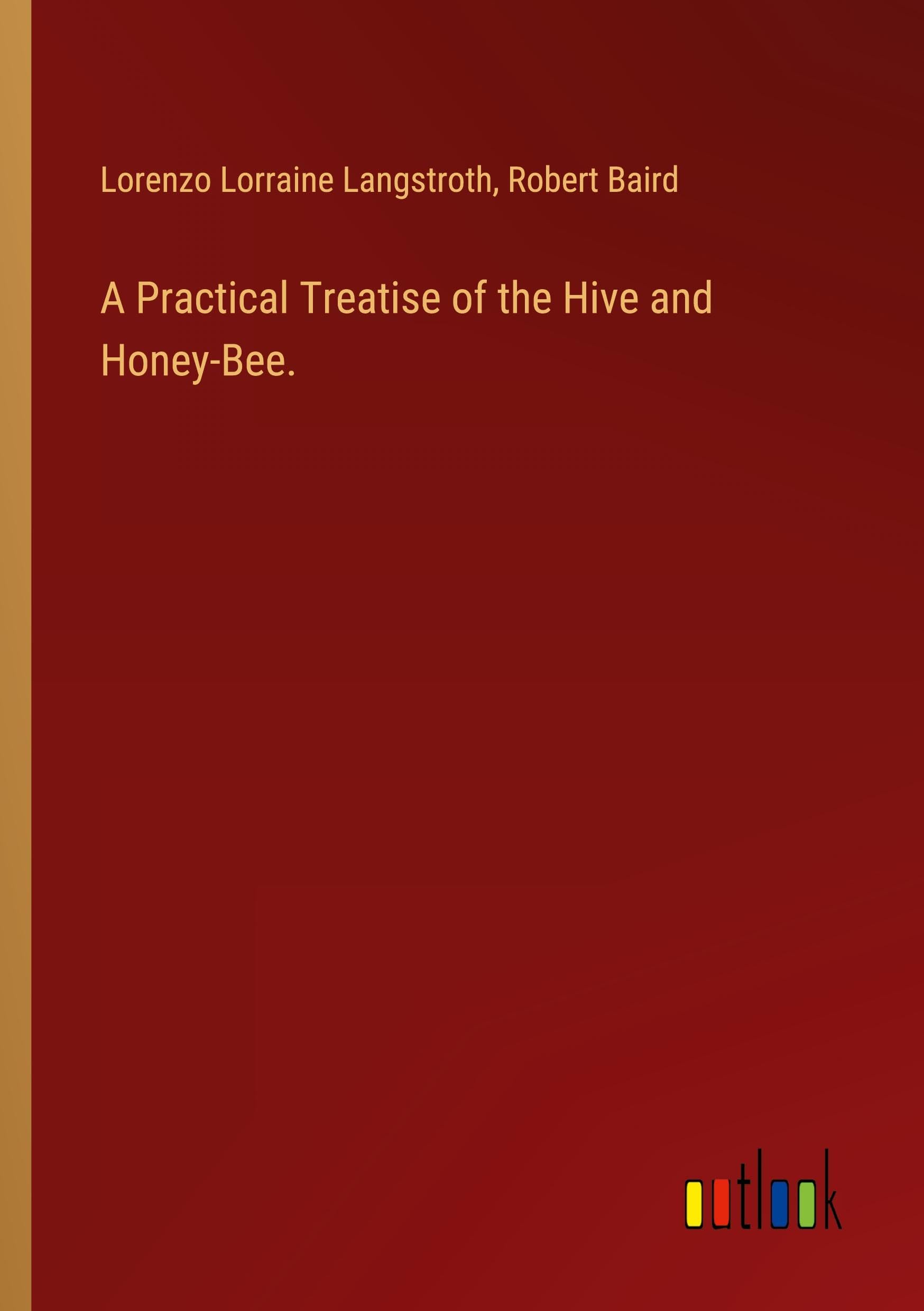 A Practical Treatise of the Hive and Honey-Bee.