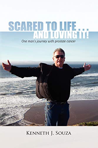 Scared to Life ... and Loving It!: One man's journey with prostate cancer