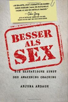 Besser als Sex: Die ekstatische Kunst des Awakening Coachings
