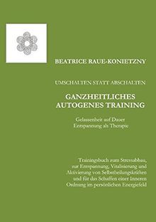 Umschalten statt Abschalten - Ganzheitliches Autogenes Training: Gelassenheit auf Dauer - Entspannung als Therapie