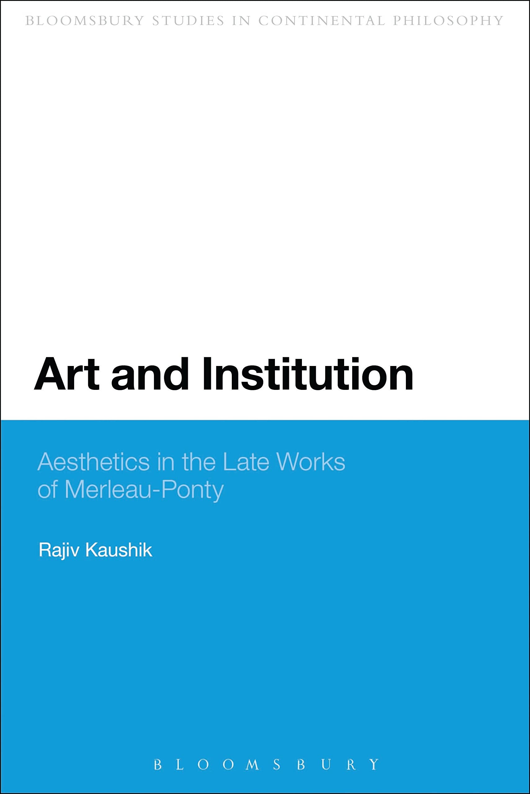 Art and Institution: Aesthetics in the Late Works of Merleau-Ponty (Bloomsbury Studies in Continental Philosophy)