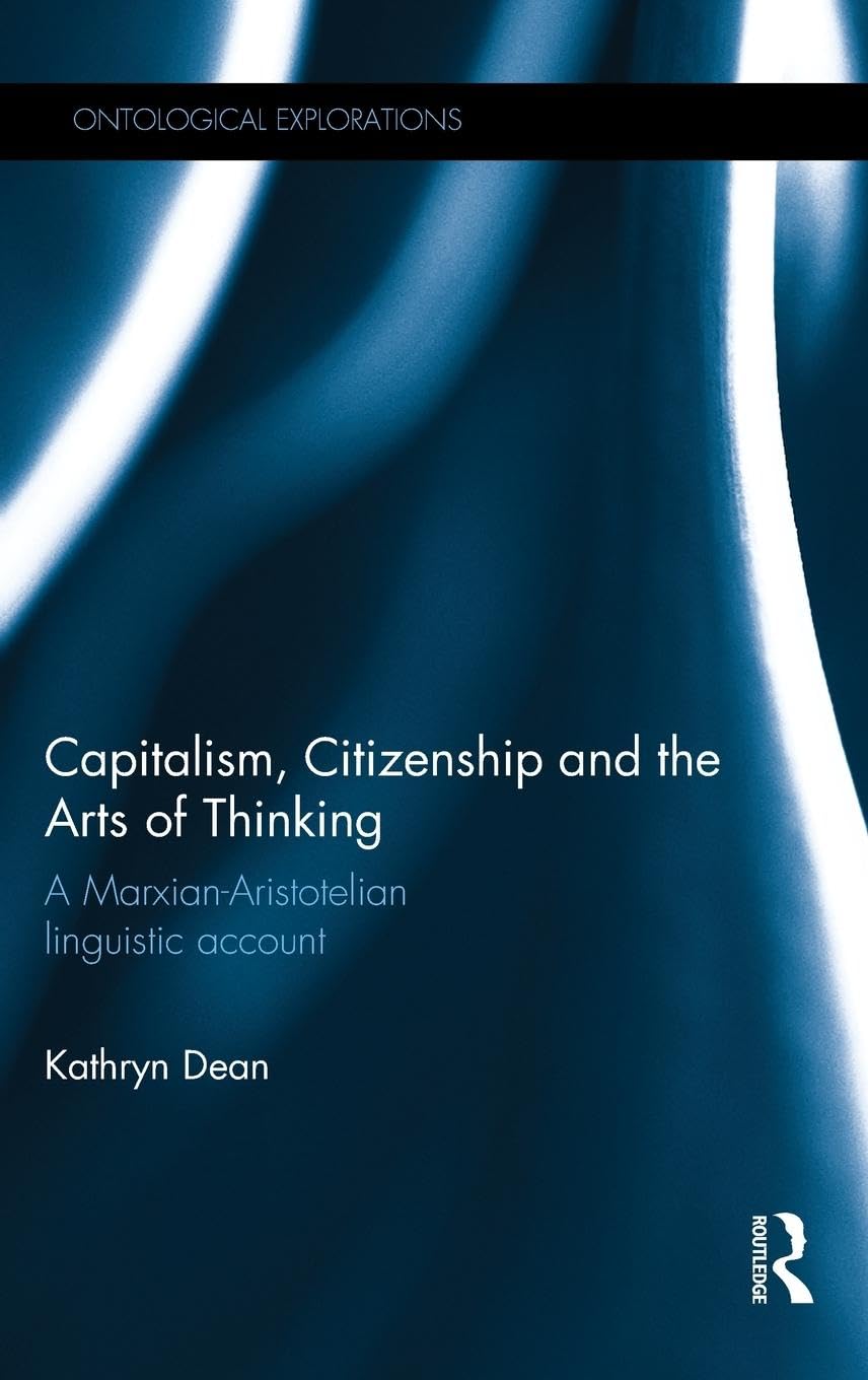 Capitalism, Citizenship and the Arts of Thinking: A Marxian-Aristotelian Linguistic Account (Ontological Explorations)