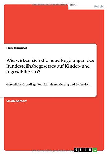 Wie wirken sich die neue Regelungen des Bundesteilhabegesetzes auf Kinder- und Jugendhilfe aus?: Gesetzliche Grundlage, Politikimplementierung und Evaluation